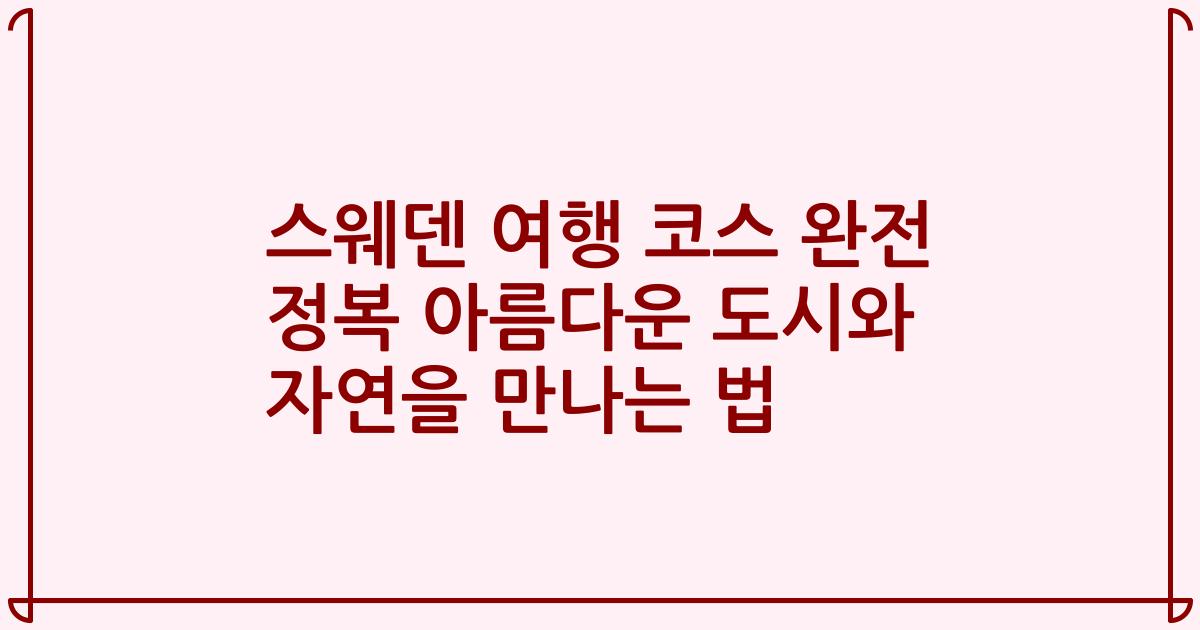 스웨덴 여행 코스 완전 정복 아름다운 도시와 자연을 만나는 법