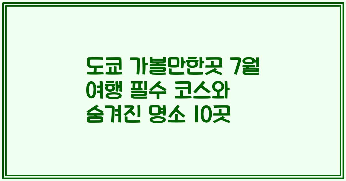 도쿄 가볼만한곳 7월 여행 필수 코스와 숨겨진 명소 10곳