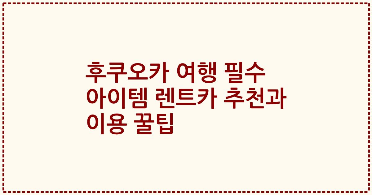 후쿠오카 여행 필수 아이템 렌트카 추천과 이용 꿀팁