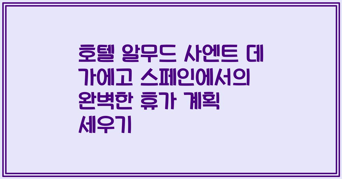 호텔 알무드 사엔트 데 가에고 스페인에서의 완벽한 휴가 계획 세우기
