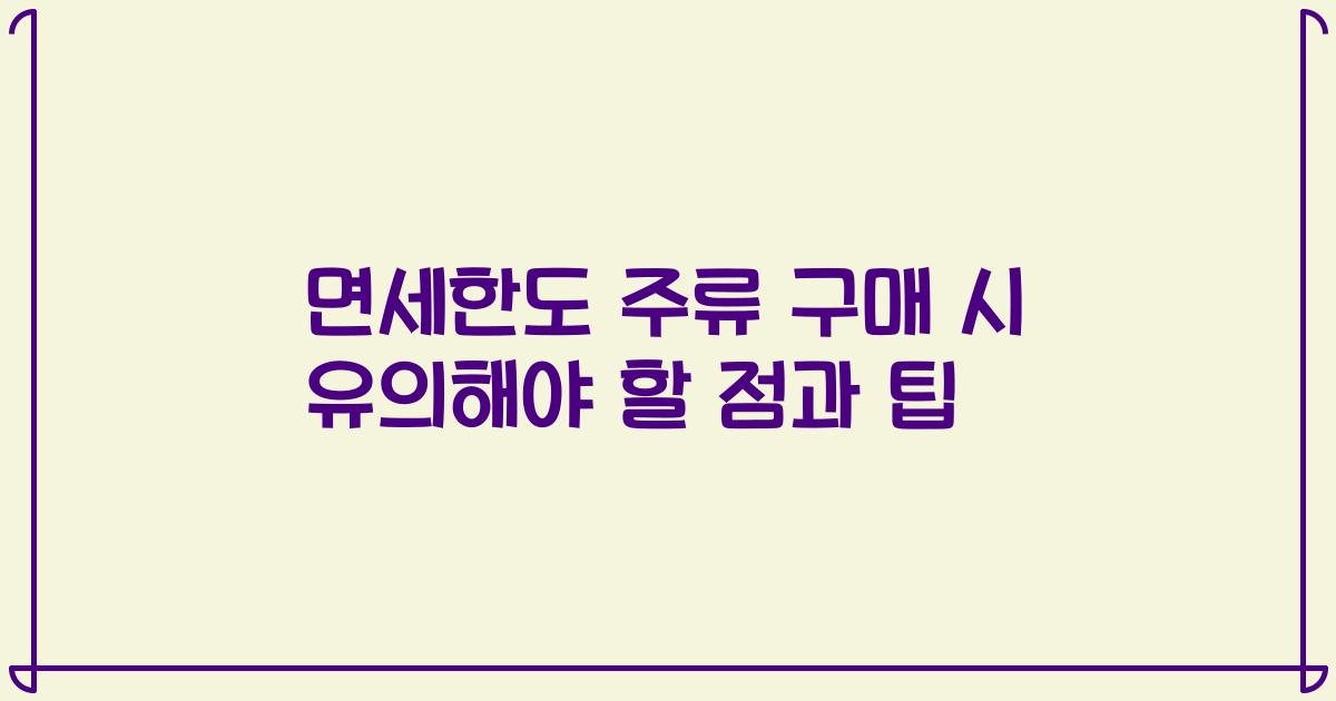 면세한도 주류 구매 시 유의해야 할 점과 팁