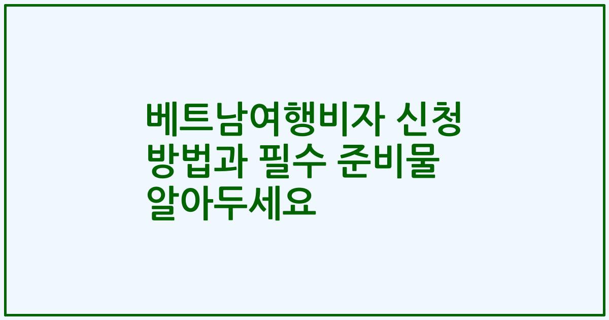 베트남여행비자 신청 방법과 필수 준비물 알아두세요
