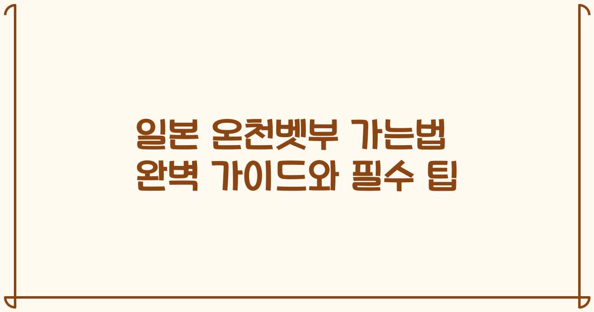 일본 온천벳부 가는법 완벽 가이드와 필수 팁