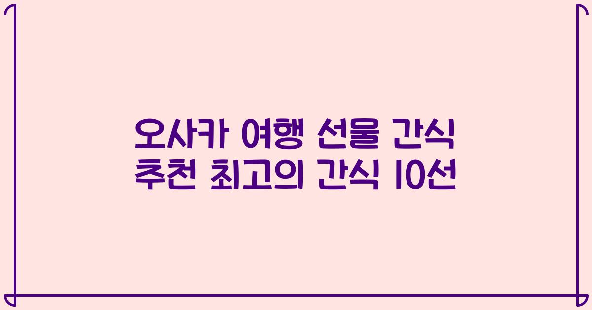 오사카 여행 선물 간식 추천 최고의 간식 10선
