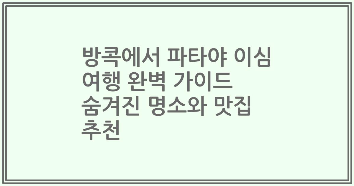 방콕에서 파타야 이심 여행 완벽 가이드 숨겨진 명소와 맛집 추천