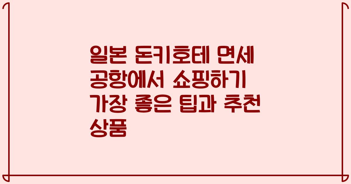 일본 돈키호테 면세 공항에서 쇼핑하기 가장 좋은 팁과 추천 상품