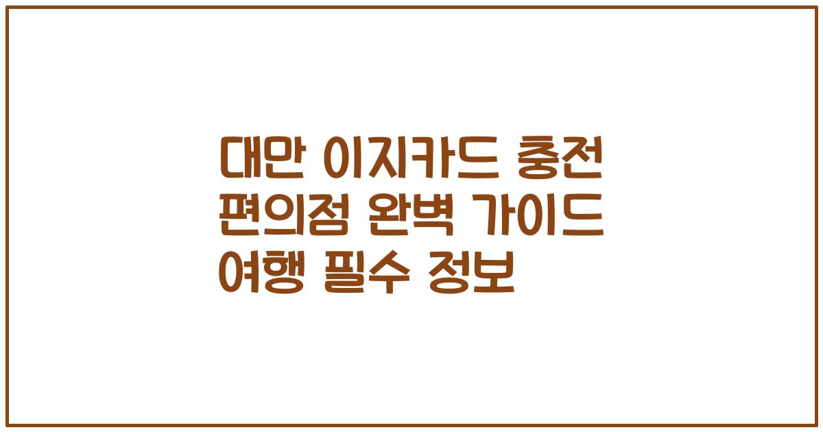 대만 이지카드 충전 편의점 완벽 가이드 여행 필수 정보