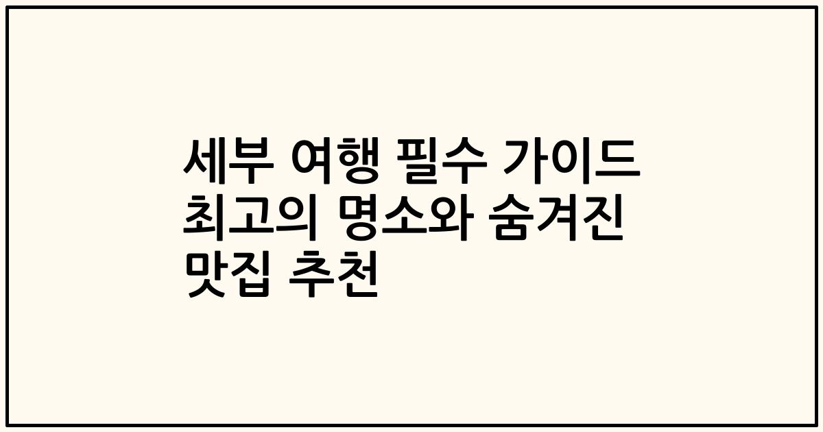 세부 여행 필수 가이드 최고의 명소와 숨겨진 맛집 추천