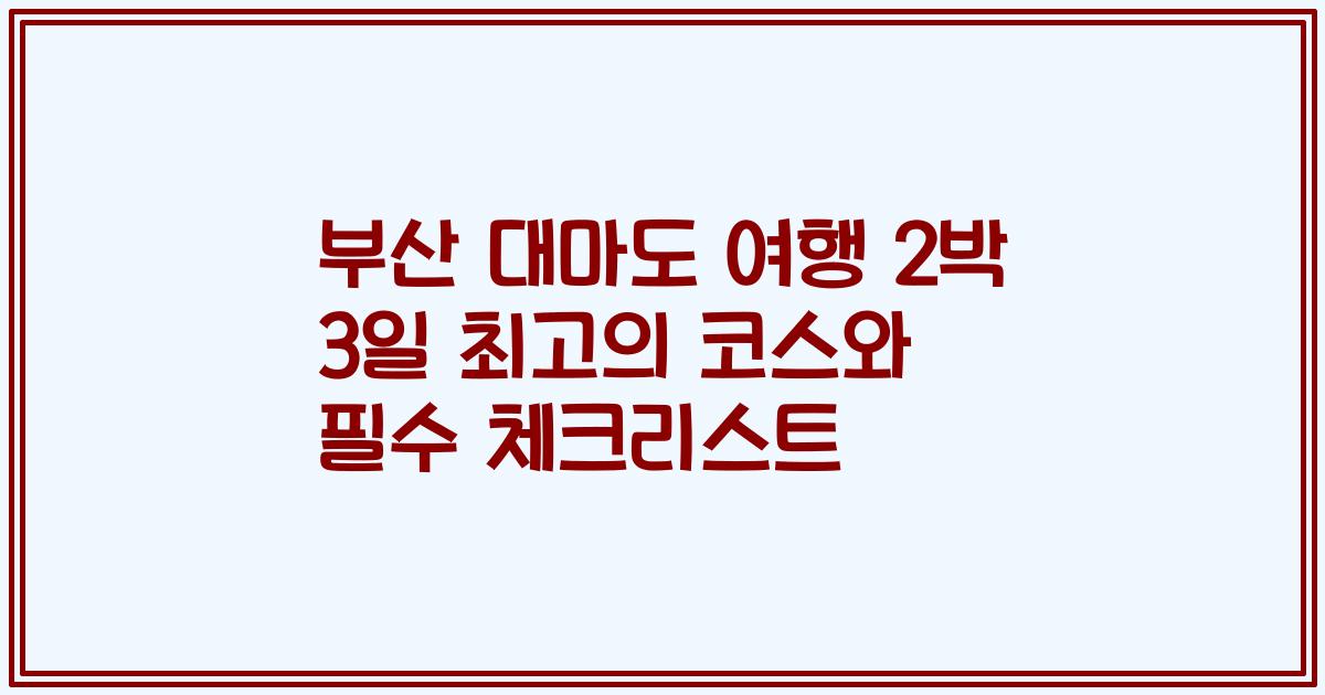 부산 대마도 여행 2박 3일 최고의 코스와 필수 체크리스트