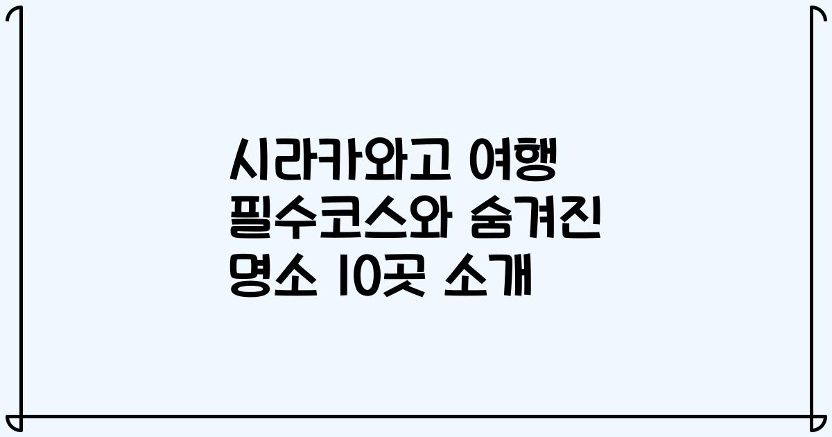 시라카와고 여행 필수코스와 숨겨진 명소 10곳 소개
