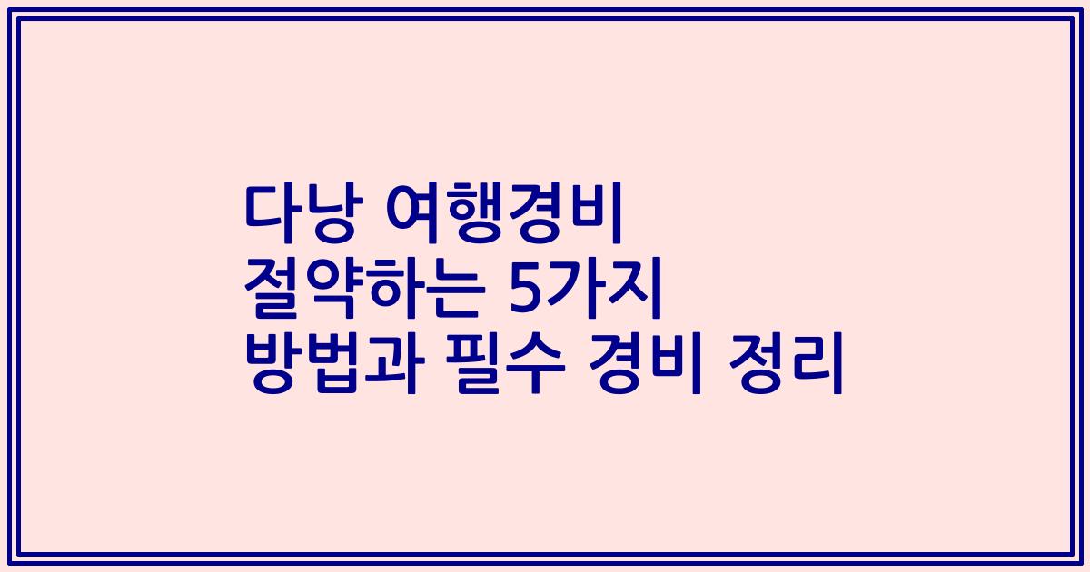 다낭 여행경비 절약하는 5가지 방법과 필수 경비 정리