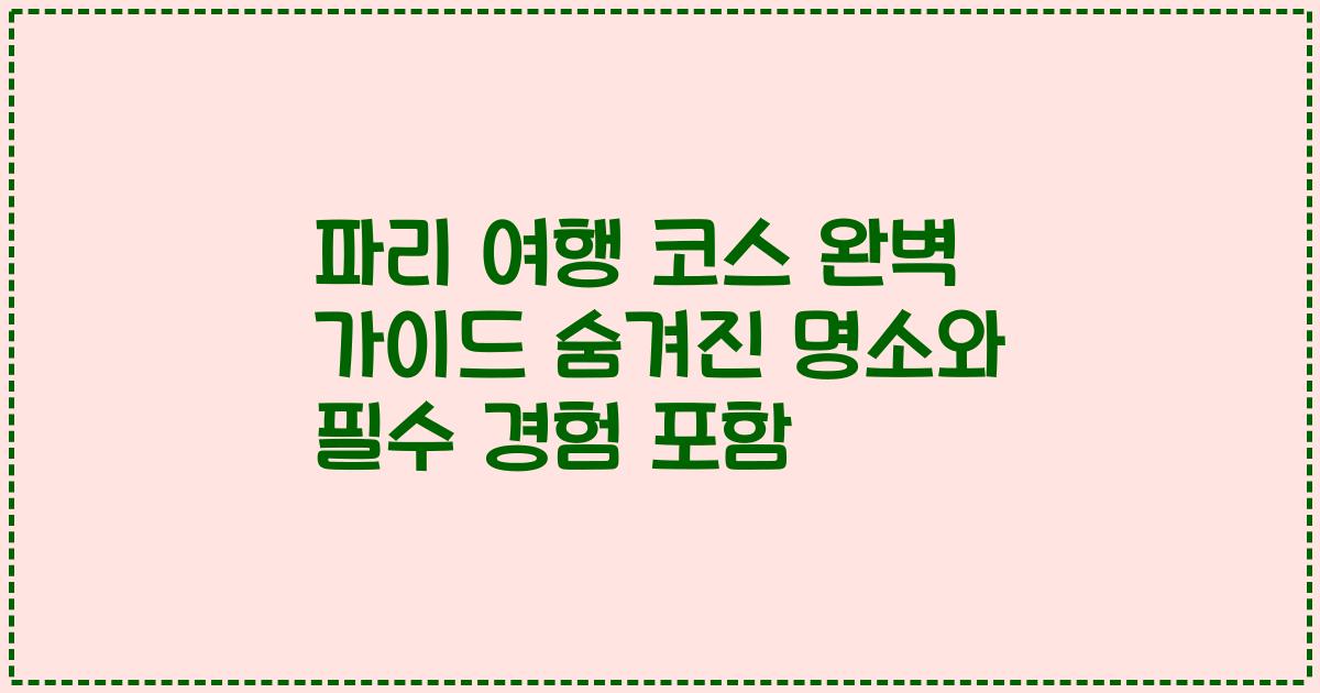 파리 여행 코스 완벽 가이드 숨겨진 명소와 필수 경험 포함