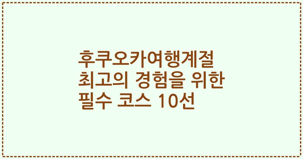 후쿠오카여행계절 최고의 경험을 위한 필수 코스 10선