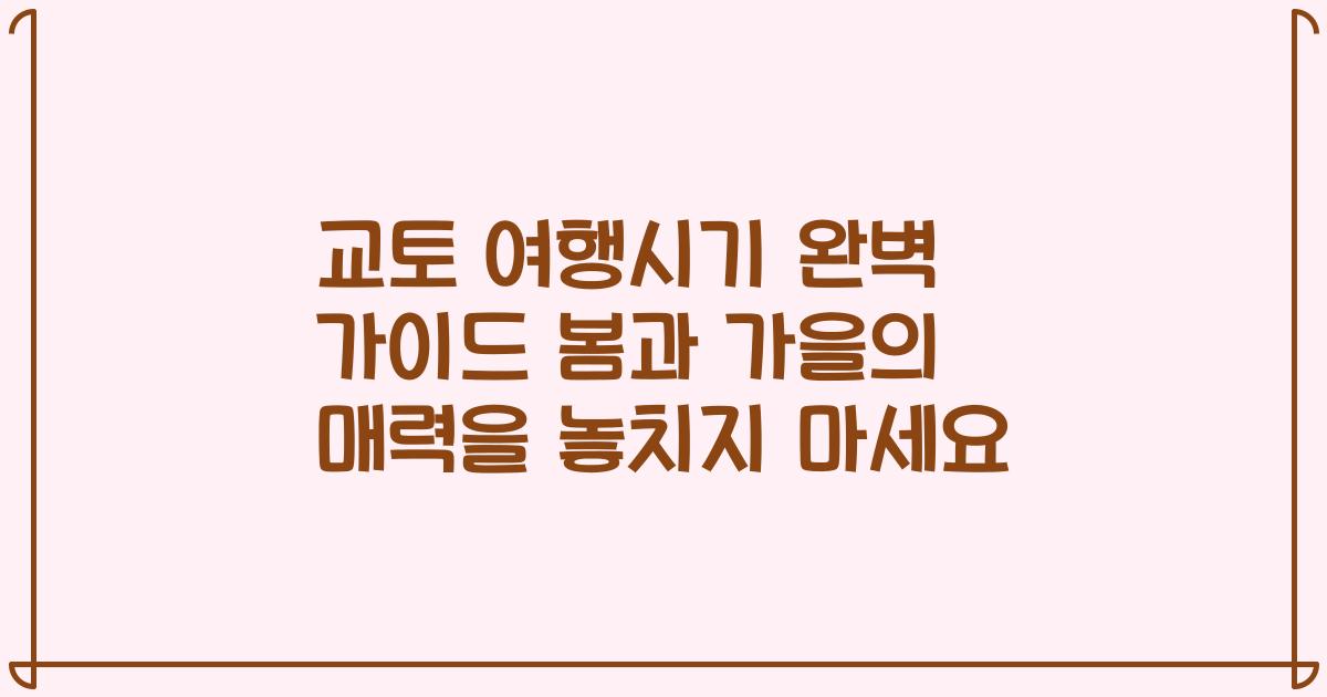 교토 여행시기 완벽 가이드 봄과 가을의 매력을 놓치지 마세요