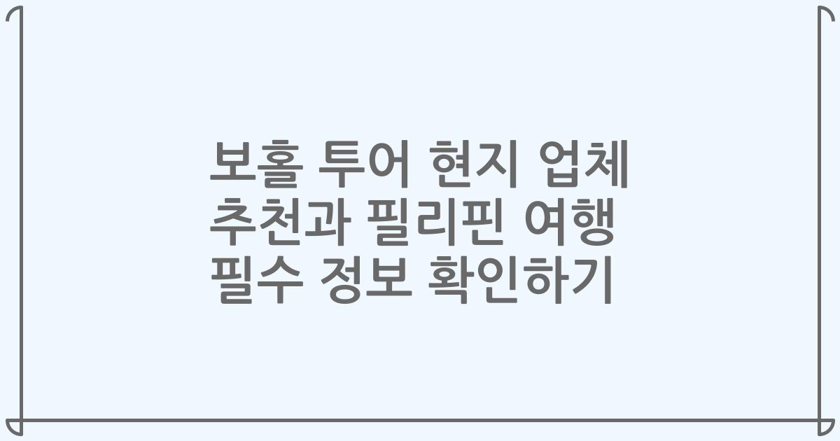 보홀 투어 현지 업체 추천과 필리핀 여행 필수 정보 확인하기