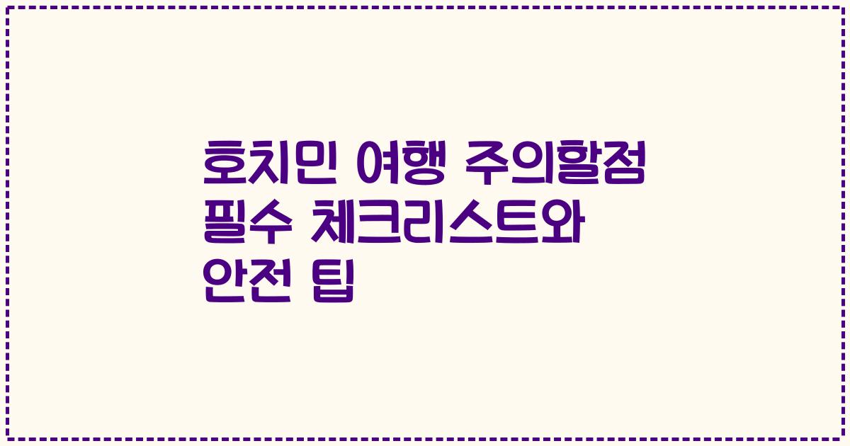 호치민 여행 주의할점 필수 체크리스트와 안전 팁