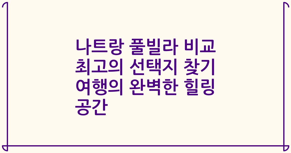나트랑 풀빌라 비교 최고의 선택지 찾기 여행의 완벽한 힐링 공간