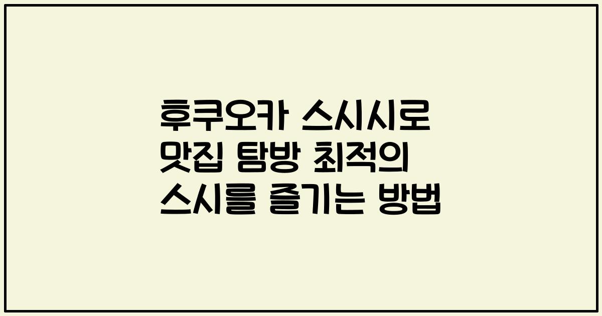 후쿠오카 스시시로 맛집 탐방 최적의 스시를 즐기는 방법