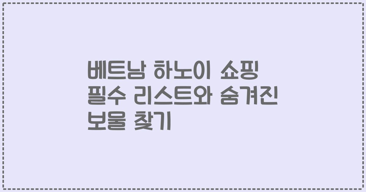 베트남 하노이 쇼핑 필수 리스트와 숨겨진 보물 찾기