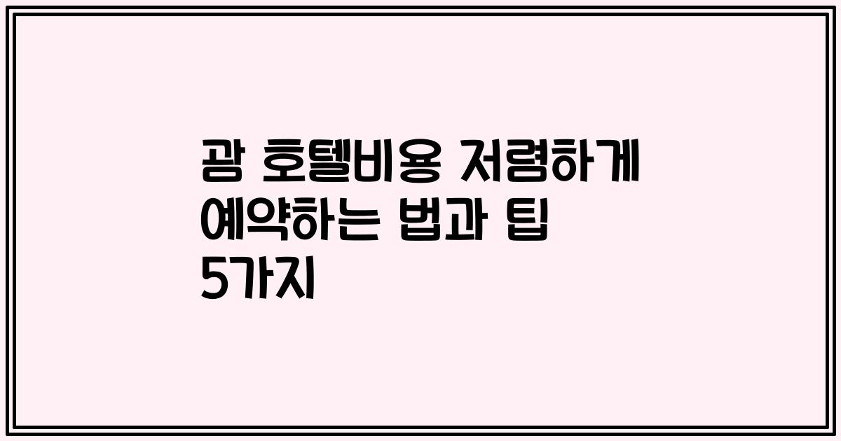 괌 호텔비용 저렴하게 예약하는 법과 팁 5가지