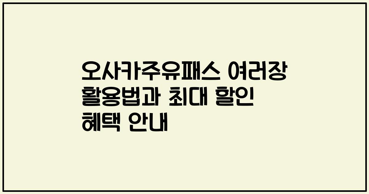오사카주유패스 여러장 활용법과 최대 할인 혜택 안내