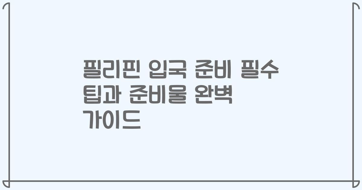 필리핀 입국 준비 필수 팁과 준비물 완벽 가이드