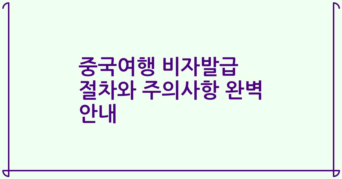 중국여행 비자발급 절차와 주의사항 완벽 안내