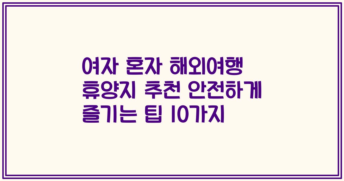 여자 혼자 해외여행 휴양지 추천 안전하게 즐기는 팁 10가지