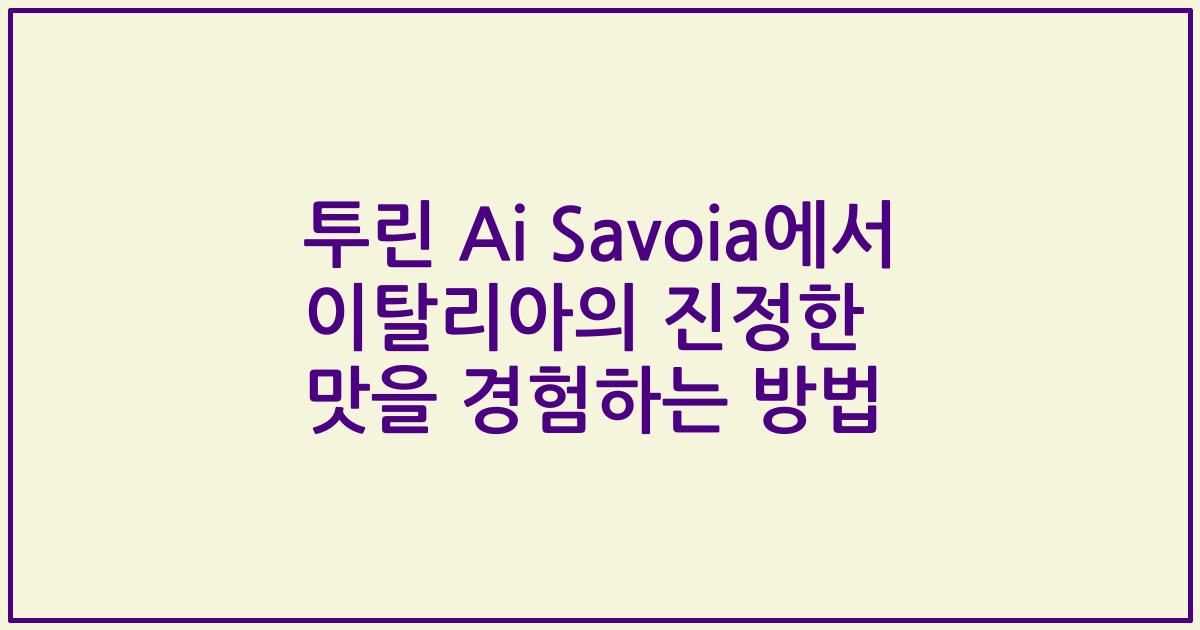 투린 Ai Savoia에서 이탈리아의 진정한 맛을 경험하는 방법