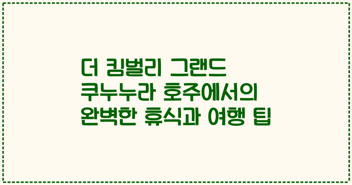 더 킴벌리 그랜드 쿠누누라 호주에서의 완벽한 휴식과 여행 팁
