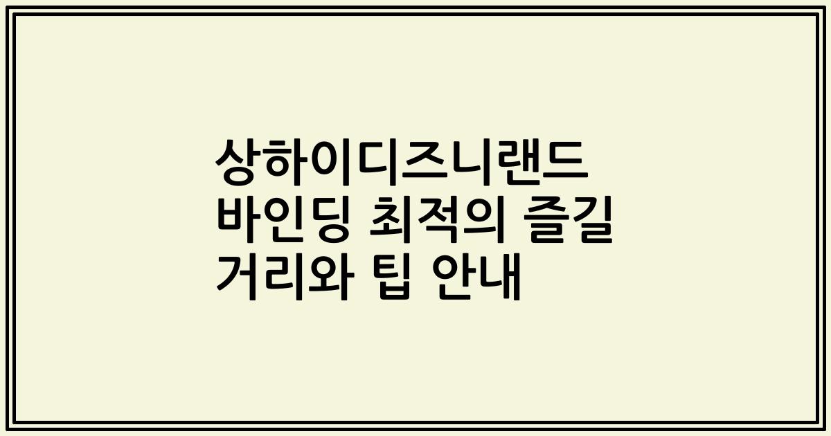 상하이디즈니랜드 바인딩 최적의 즐길 거리와 팁 안내