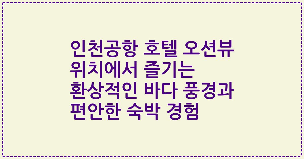 인천공항 호텔 오션뷰 위치에서 즐기는 환상적인 바다 풍경과 편안한 숙박 경험