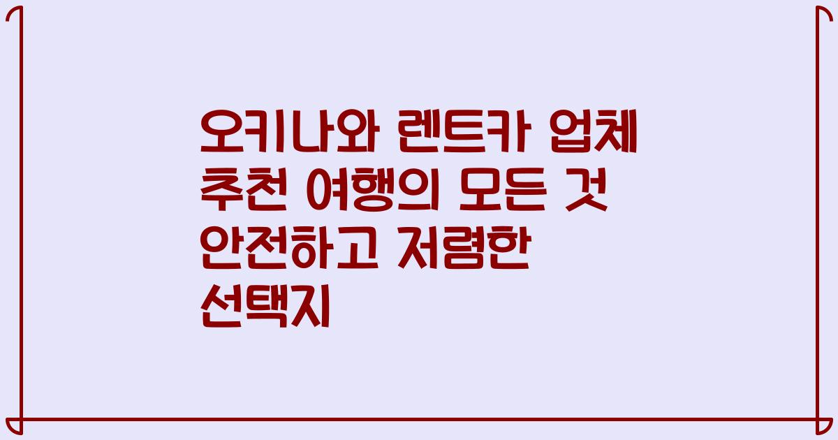 오키나와 렌트카 업체 추천 여행의 모든 것 안전하고 저렴한 선택지