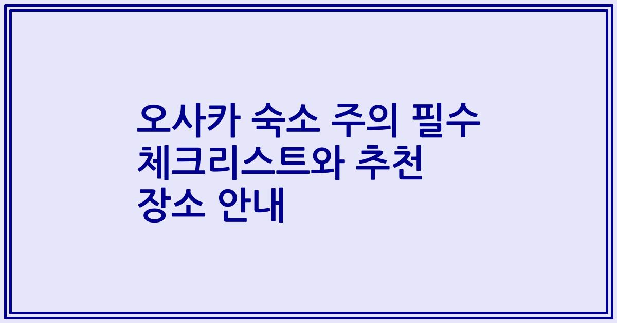 오사카 숙소 주의 필수 체크리스트와 추천 장소 안내