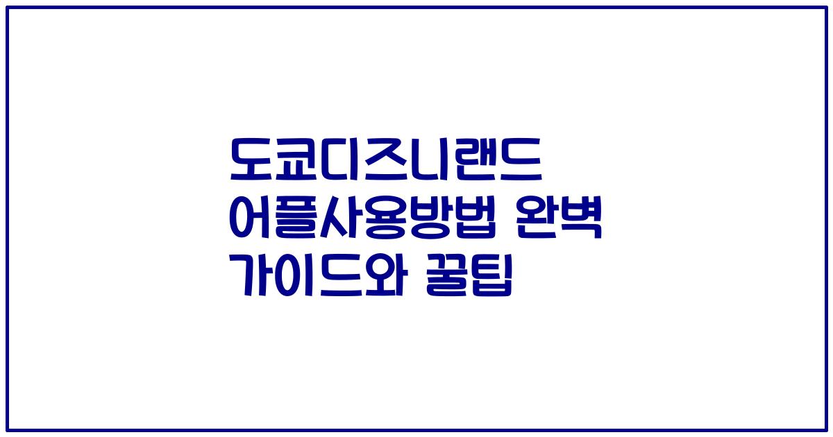 도쿄디즈니랜드 어플사용방법 완벽 가이드와 꿀팁