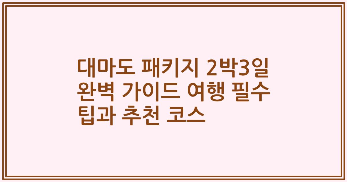 대마도 패키지 2박3일 완벽 가이드 여행 필수 팁과 추천 코스
