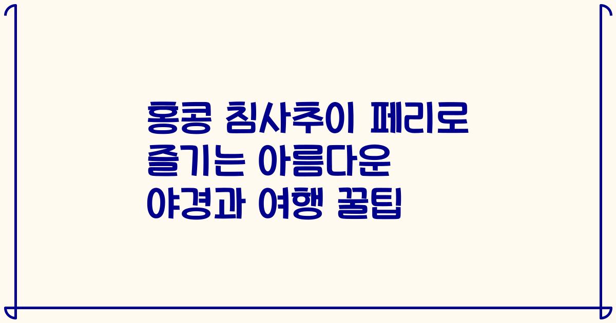 홍콩 침사추이 페리로 즐기는 아름다운 야경과 여행 꿀팁