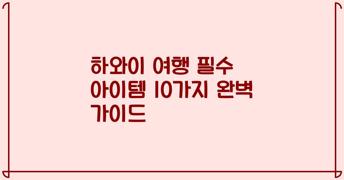 하와이 여행 필수 아이템 10가지 완벽 가이드
