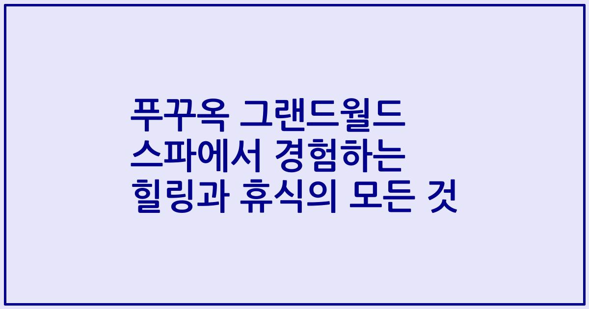 푸꾸옥 그랜드월드 스파에서 경험하는 힐링과 휴식의 모든 것