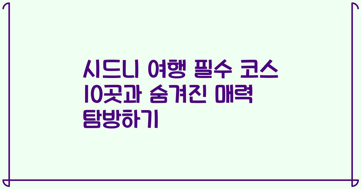 시드니 여행 필수 코스 10곳과 숨겨진 매력 탐방하기