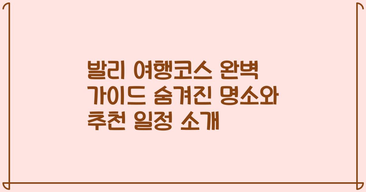 발리 여행코스 완벽 가이드 숨겨진 명소와 추천 일정 소개