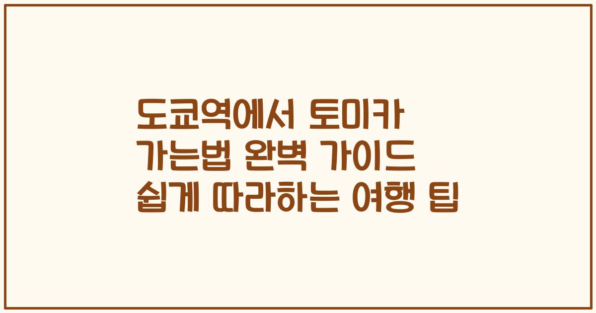 도쿄역에서 토미카 가는법 완벽 가이드 쉽게 따라하는 여행 팁