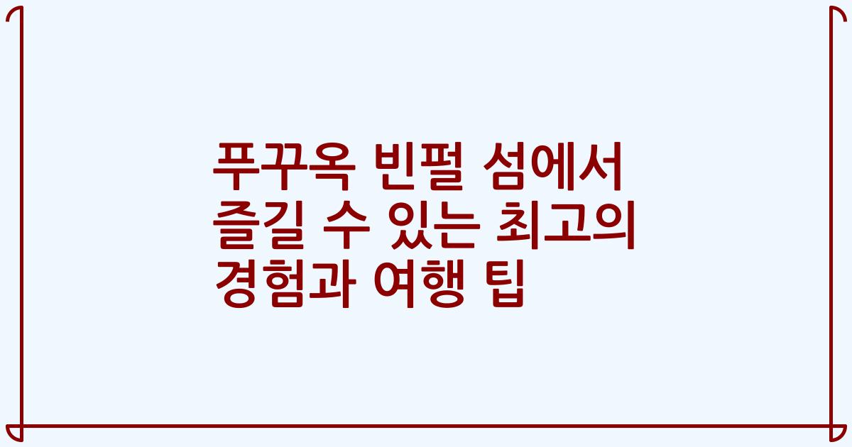 푸꾸옥 빈펄 섬에서 즐길 수 있는 최고의 경험과 여행 팁