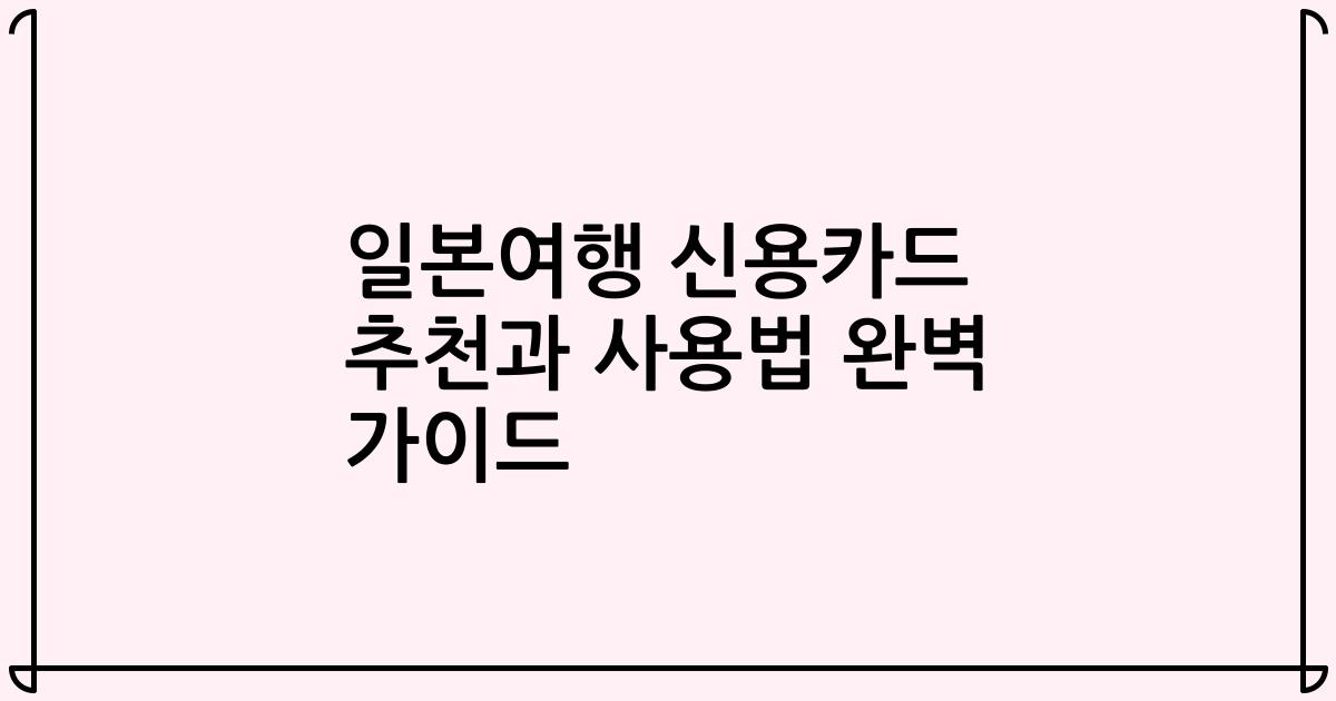 일본여행 신용카드 추천과 사용법 완벽 가이드