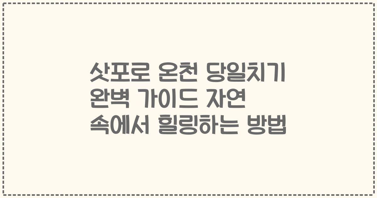 삿포로 온천 당일치기 완벽 가이드 자연 속에서 힐링하는 방법