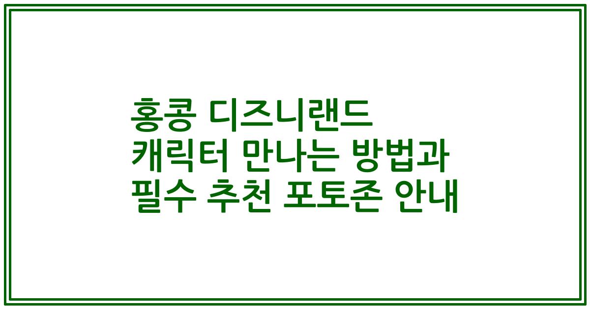 홍콩 디즈니랜드 캐릭터 만나는 방법과 필수 추천 포토존 안내