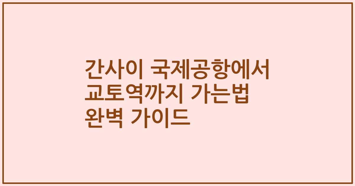 간사이 국제공항에서 교토역까지 가는법 완벽 가이드