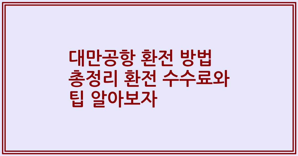대만공항 환전 방법 총정리 환전 수수료와 팁 알아보자