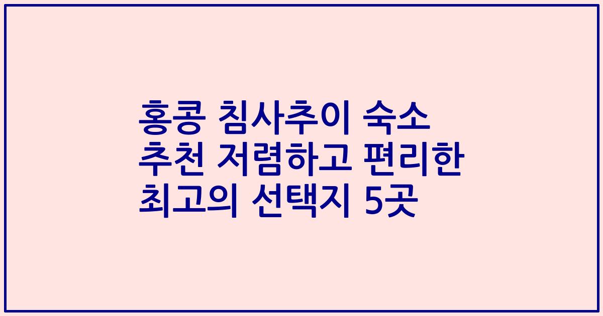 홍콩 침사추이 숙소 추천 저렴하고 편리한 최고의 선택지 5곳