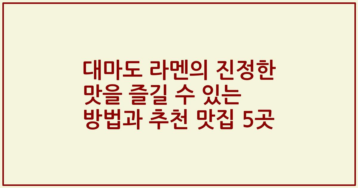 대마도 라멘의 진정한 맛을 즐길 수 있는 방법과 추천 맛집 5곳